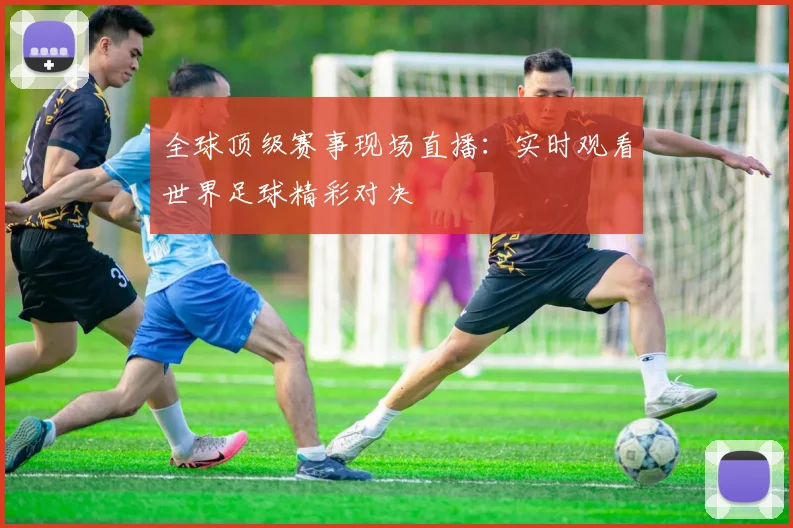 全球顶级赛事现场直播：实时观看世界足球精彩对决