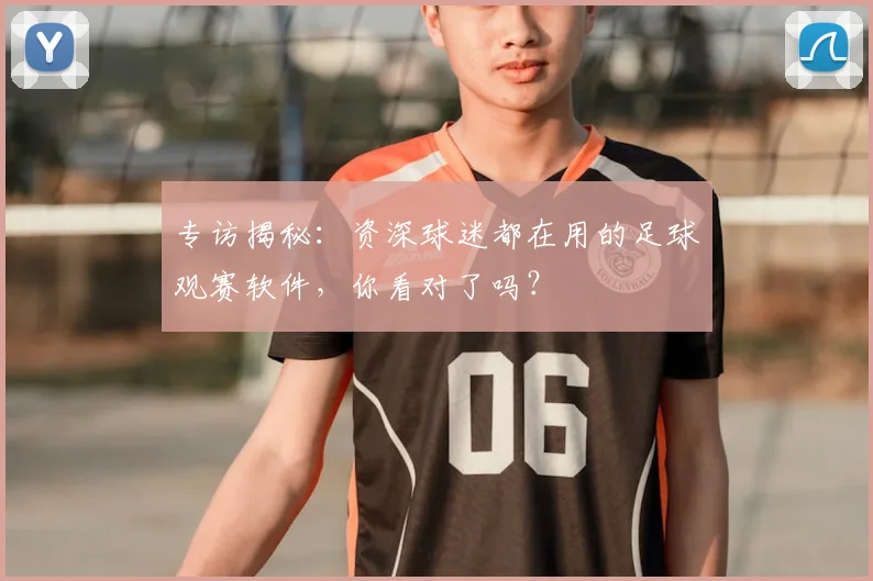专访揭秘：资深球迷都在用的足球观赛软件，你看对了吗？