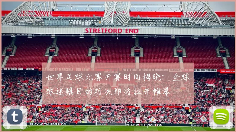 世界足球比赛开赛时间揭晓:全球球迷瞩目的对决即将拉开帷幕