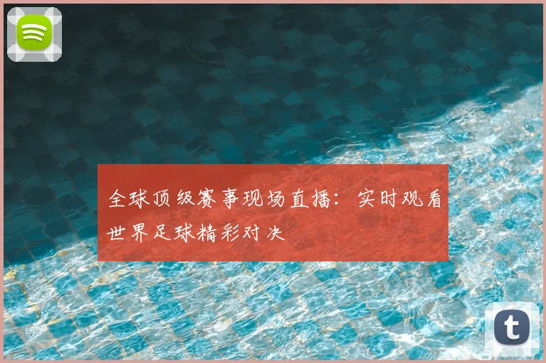 全球顶级赛事现场直播:实时观看世界足球精彩对决