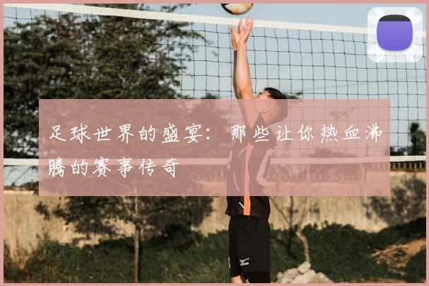 足球世界的盛宴：那些让你热血沸腾的赛事传奇