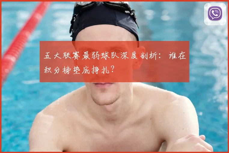五大联赛最弱球队深度剖析：谁在积分榜垫底挣扎？